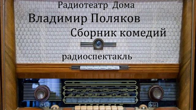 Сборник комедий. Владимир Поляков. Радиоспектакли 1948 - 1967годы.