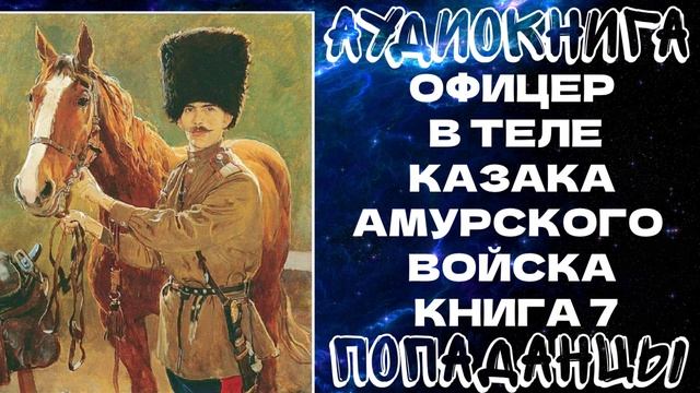 АУДИОКНИГА ПОПАДАНЦЫ: ОФИЦЕР В ТЕЛЕ КАЗАКА АМУРСКОГО ВОЙСКА. КНИГА 7