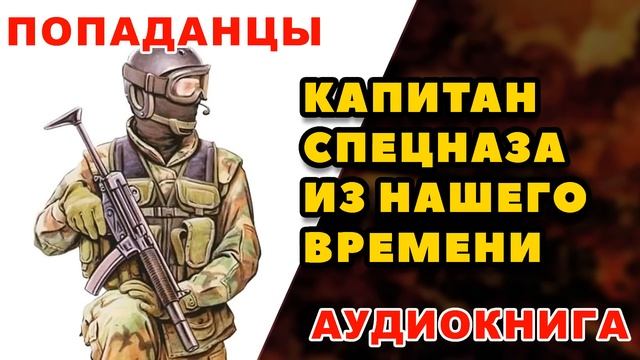 Аудиокнига ПОПАДАНЦЫ: КАПИТАН СПЕЦНАЗА ИЗ НАШЕГО ВРЕМЕНИ