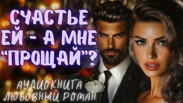 СЧАСТЬЕ ЕЙ — А МНЕ «ПРОЩАЙ»?: СЛУШАТЬ АУДИОКНИГА ЛЮБОВНЫЙ РОМАН