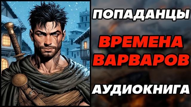 Аудиокнига ПОПАДАНЦЫ: ВРЕМЕНА ВАРВАРОВ - КНИГА 1