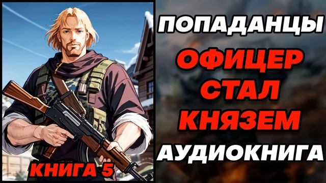 Аудиокнига ПОПАДАНЦЫ: ОФИЦЕР СТАЛ КНЯЗЕМ - КНИГА 5