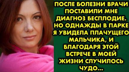 После болезни врачи поставили мне диагноз бесплодие. Но однажды в парке я увидела плачущего...