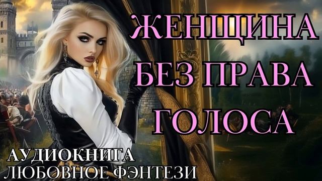 ЛЮБОВНОЕ ФЭНТЕЗИ: ЖЕНЩИНА БЕЗ ПРАВА ГОЛОСА СЛУШАТЬ АУДИОКНИГА