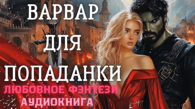 АУДИОКНИГА ЛЮБОВНОЕ ФЭНТЕЗИ: ВАРВАР ДЛЯ ПОПАДАНКИ СЛУШАТЬ