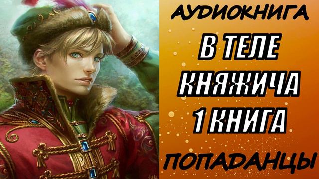 АУДИОКНИГА. ПОПАДАНЦЫ "В ТЕЛЕ КНЯЖИЧА" 1 КНИГА